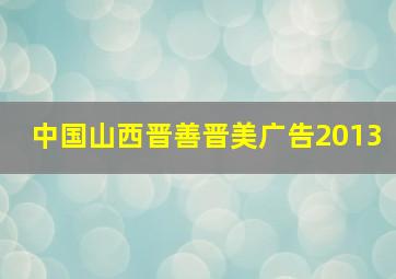 中国山西晋善晋美广告2013