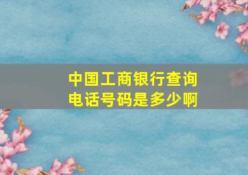 中国工商银行查询电话号码是多少啊