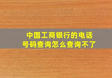 中国工商银行的电话号码查询怎么查询不了