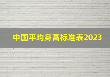 中国平均身高标准表2023