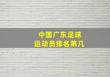 中国广东足球运动员排名第几