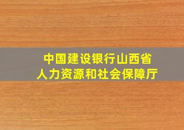 中国建设银行山西省人力资源和社会保障厅