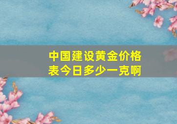 中国建设黄金价格表今日多少一克啊