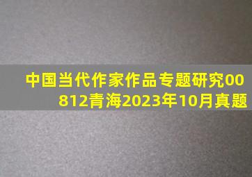 中国当代作家作品专题研究00812青海2023年10月真题