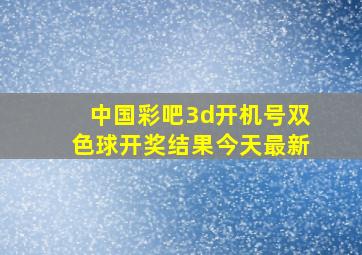 中国彩吧3d开机号双色球开奖结果今天最新