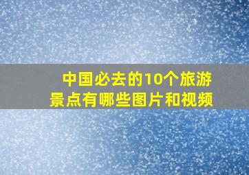 中国必去的10个旅游景点有哪些图片和视频