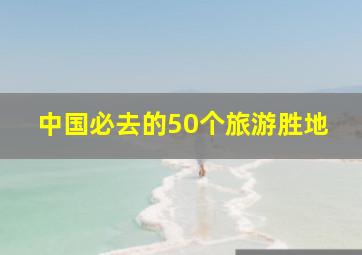 中国必去的50个旅游胜地