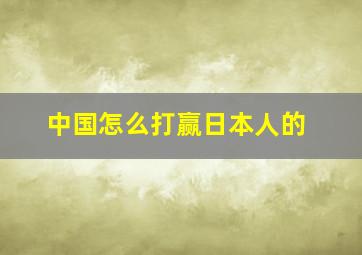 中国怎么打赢日本人的