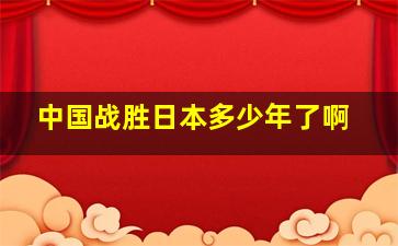 中国战胜日本多少年了啊