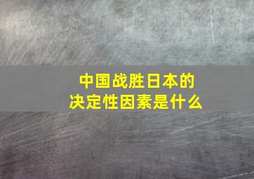 中国战胜日本的决定性因素是什么