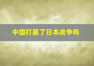 中国打赢了日本战争吗