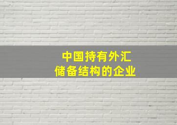 中国持有外汇储备结构的企业