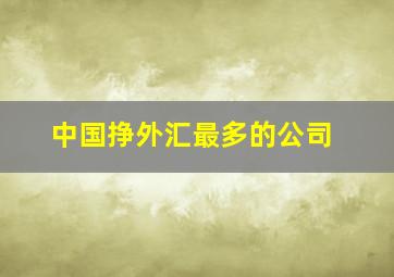 中国挣外汇最多的公司