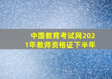 中国教育考试网2021年教师资格证下半年