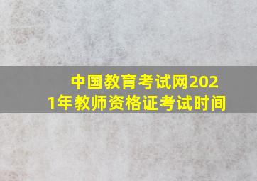 中国教育考试网2021年教师资格证考试时间