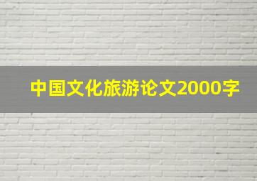 中国文化旅游论文2000字