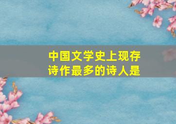 中国文学史上现存诗作最多的诗人是