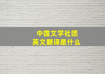 中国文学社团英文翻译是什么