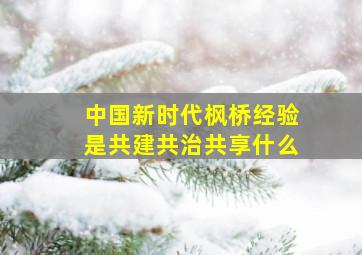 中国新时代枫桥经验是共建共治共享什么