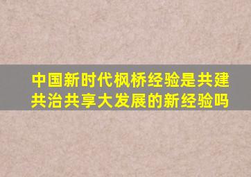 中国新时代枫桥经验是共建共治共享大发展的新经验吗