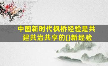 中国新时代枫桥经验是共建共治共享的()新经验