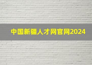 中国新疆人才网官网2024