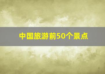 中国旅游前50个景点