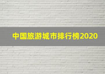 中国旅游城市排行榜2020