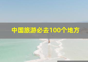 中国旅游必去100个地方