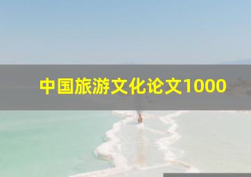 中国旅游文化论文1000