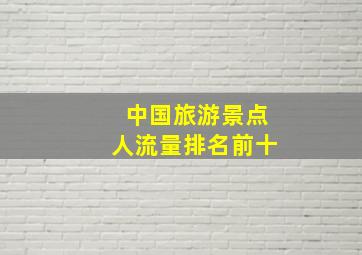 中国旅游景点人流量排名前十