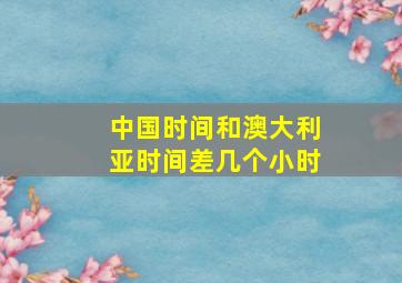 中国时间和澳大利亚时间差几个小时