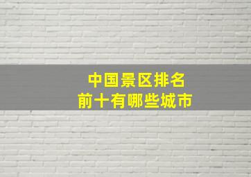 中国景区排名前十有哪些城市