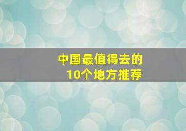 中国最值得去的10个地方推荐