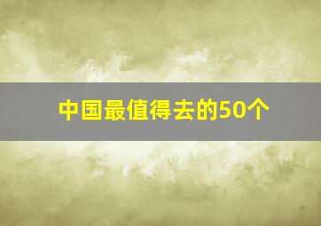 中国最值得去的50个