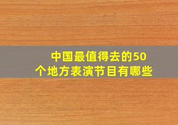 中国最值得去的50个地方表演节目有哪些