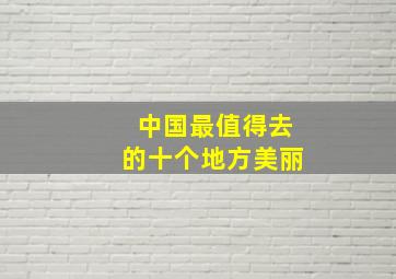 中国最值得去的十个地方美丽