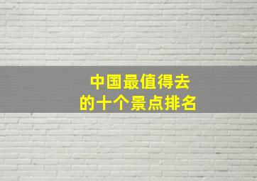 中国最值得去的十个景点排名