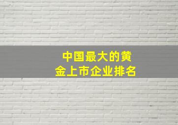 中国最大的黄金上市企业排名