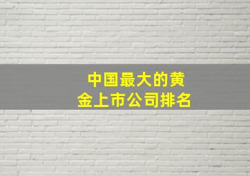 中国最大的黄金上市公司排名