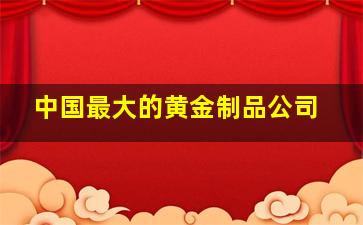 中国最大的黄金制品公司