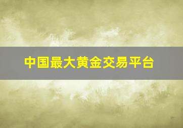 中国最大黄金交易平台