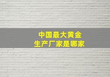 中国最大黄金生产厂家是哪家