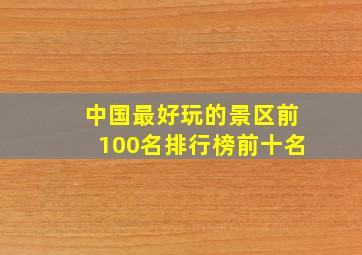 中国最好玩的景区前100名排行榜前十名