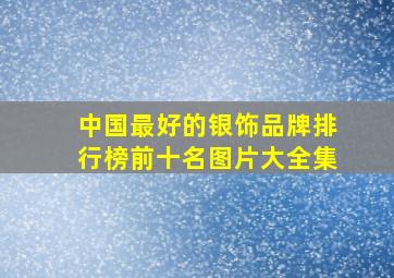 中国最好的银饰品牌排行榜前十名图片大全集