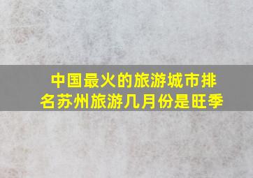 中国最火的旅游城市排名苏州旅游几月份是旺季