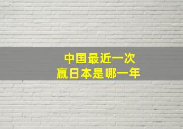 中国最近一次赢日本是哪一年