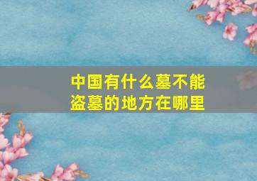 中国有什么墓不能盗墓的地方在哪里