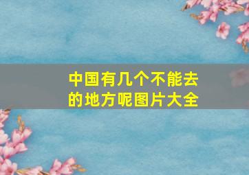 中国有几个不能去的地方呢图片大全