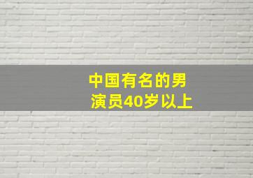 中国有名的男演员40岁以上